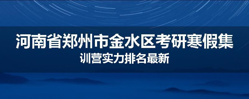 河南省郑州市金水区考研寒假集训营实力排名最新