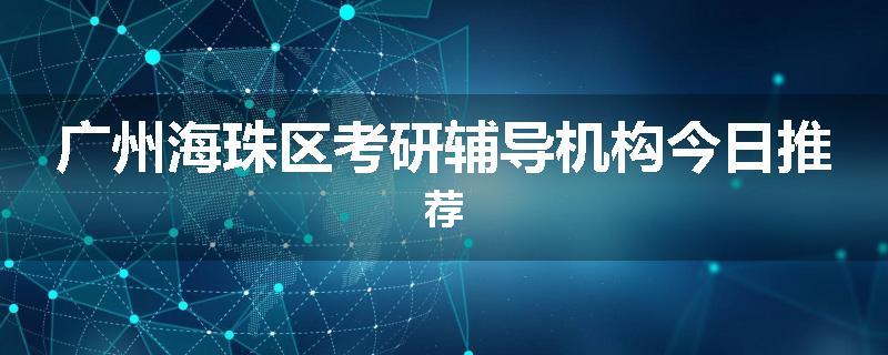 广州海珠区考研辅导机构今日推荐
