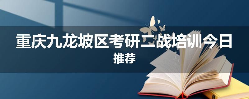 重庆九龙坡区考研二战培训今日推荐