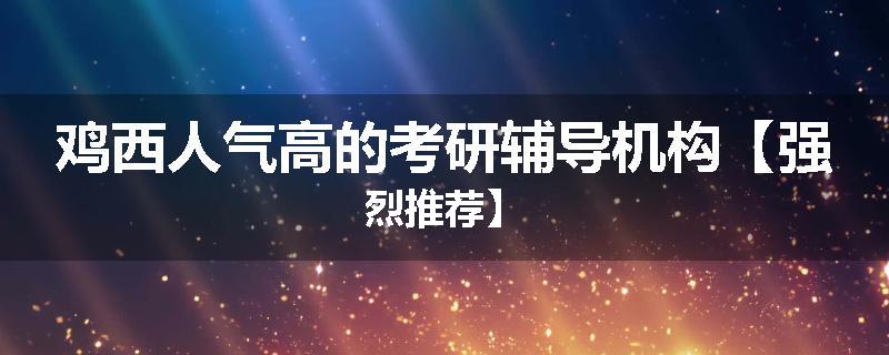 鸡西人气高的考研辅导机构【强烈推荐】