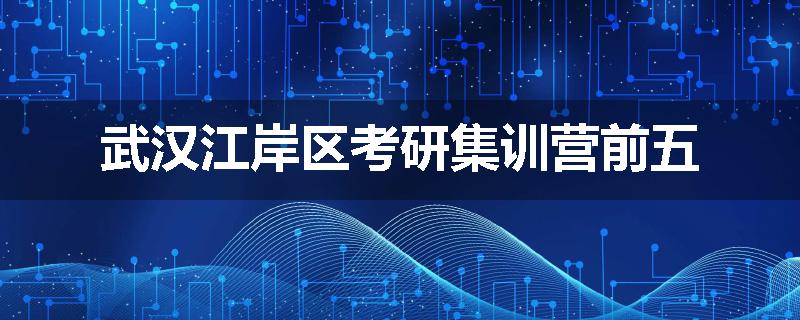 武汉江岸区考研集训营前五