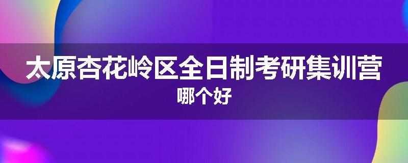 太原杏花岭区全日制考研集训营哪个好