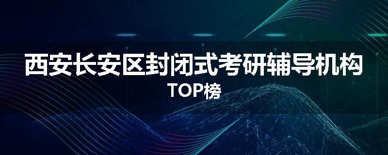 西安长安区封闭式考研辅导机构TOP榜