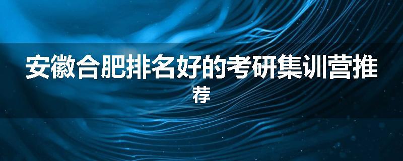 安徽合肥排名好的考研集训营推荐