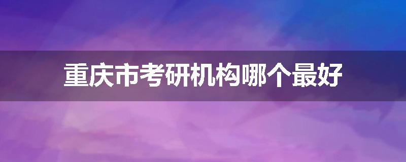 重庆市考研机构哪个最好
