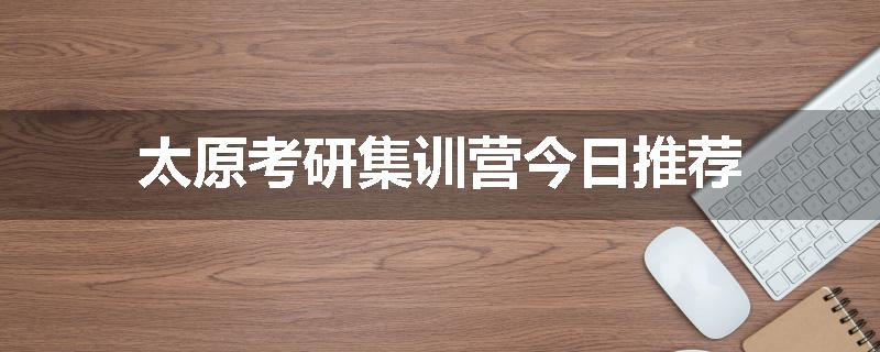太原考研集训营今日推荐