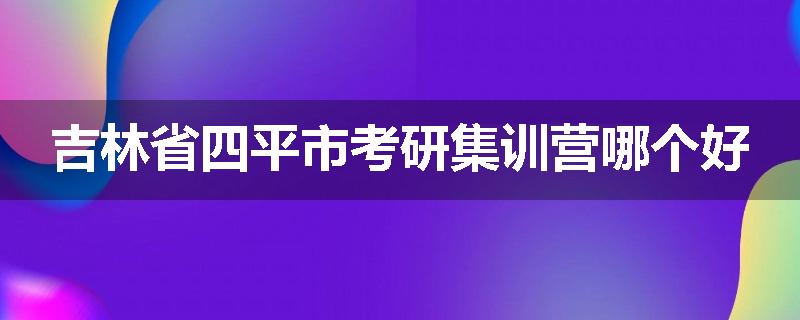 吉林省四平市考研集训营哪个好