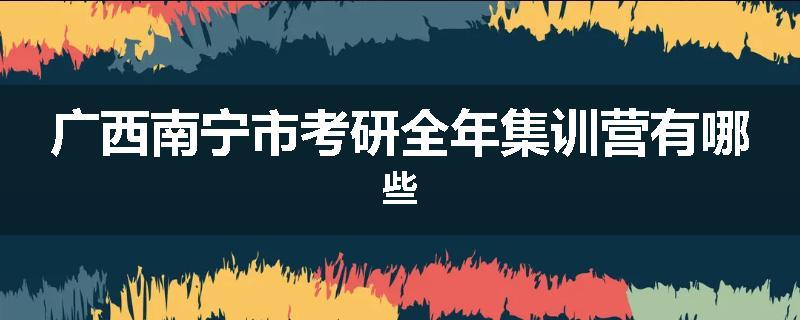 广西南宁市考研全年集训营有哪些