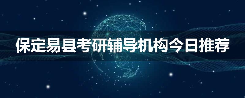 保定易县考研辅导机构今日推荐