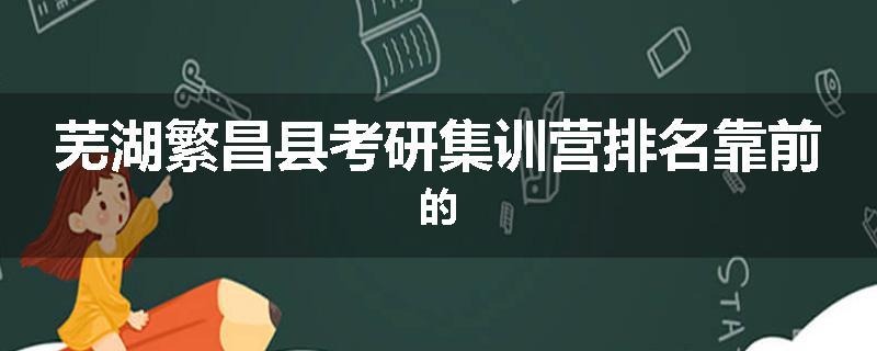 芜湖繁昌县考研集训营排名靠前的