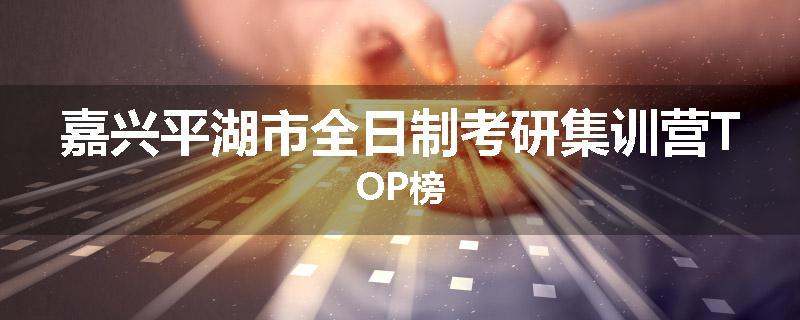 嘉兴平湖市全日制考研集训营TOP榜
