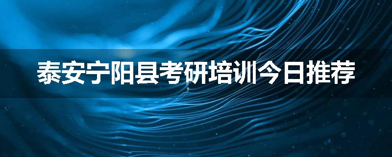 泰安宁阳县考研培训今日推荐
