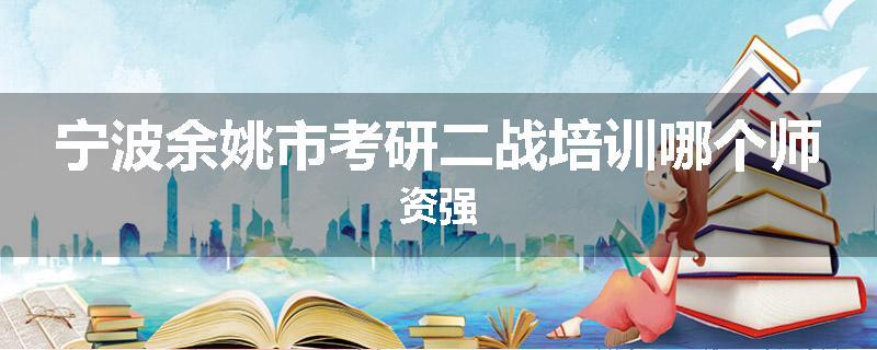 宁波余姚市考研二战培训哪个师资强