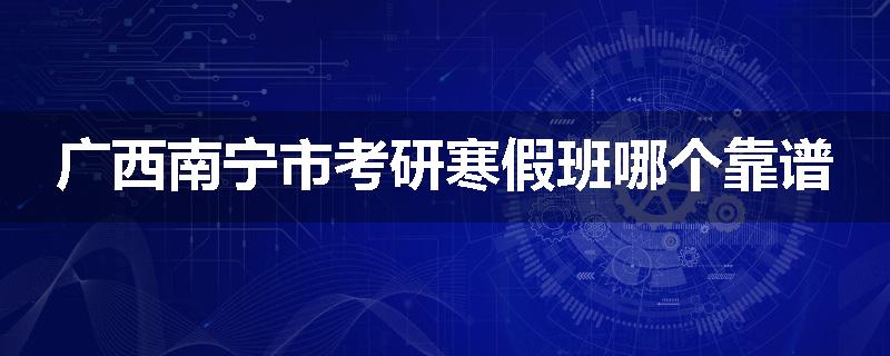 广西南宁市考研寒假班哪个靠谱