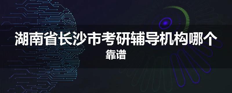 湖南省长沙市考研辅导机构哪个靠谱