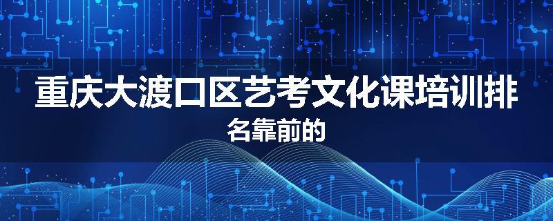 重庆大渡口区艺考文化课培训排名靠前的