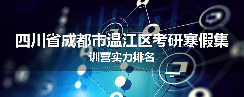 四川省成都市温江区考研寒假集训营实力排名