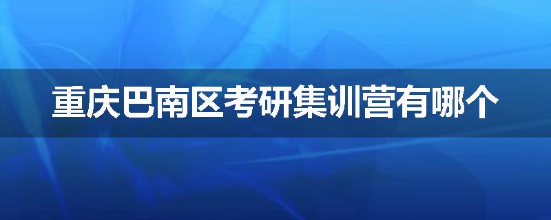 重庆巴南区考研集训营有哪个