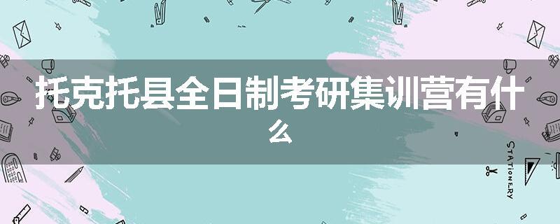 托克托县全日制考研集训营有什么