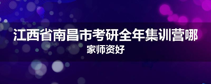 江西省南昌市考研全年集训营哪家师资好