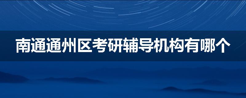 南通通州区考研辅导机构有哪个