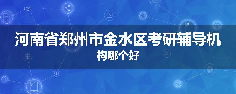 河南省郑州市金水区考研辅导机构哪个好