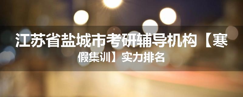 江苏省盐城市考研辅导机构【寒假集训】实力排名