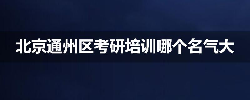 北京通州区考研培训哪个名气大