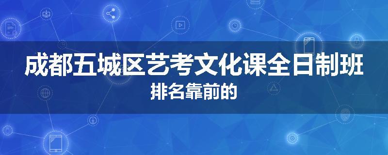 成都五城区艺考文化课全日制班排名靠前的