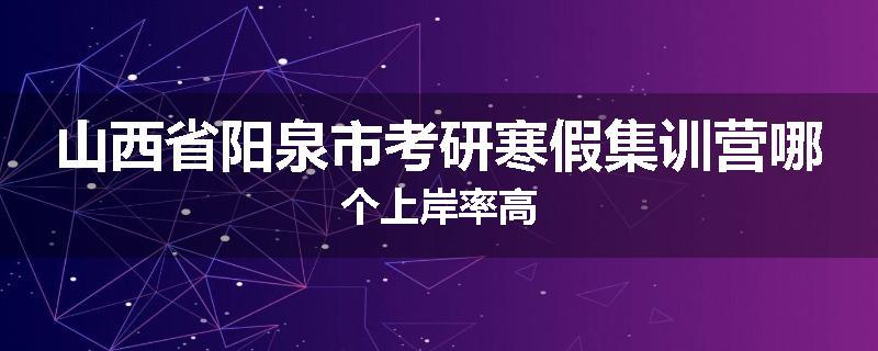 山西省阳泉市考研寒假集训营哪个上岸率高