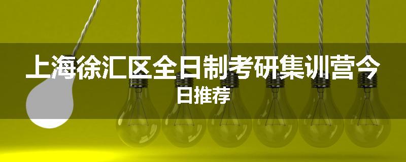 上海徐汇区全日制考研集训营今日推荐