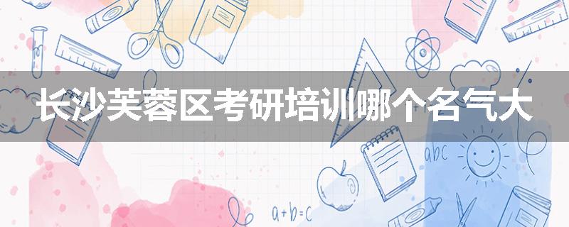 长沙芙蓉区考研培训哪个名气大