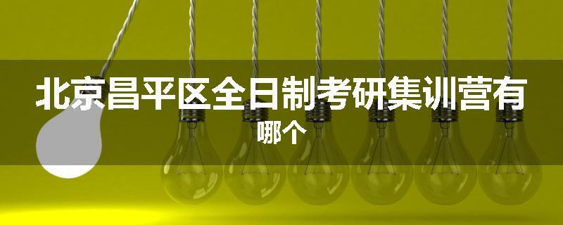 北京昌平区全日制考研集训营有哪个