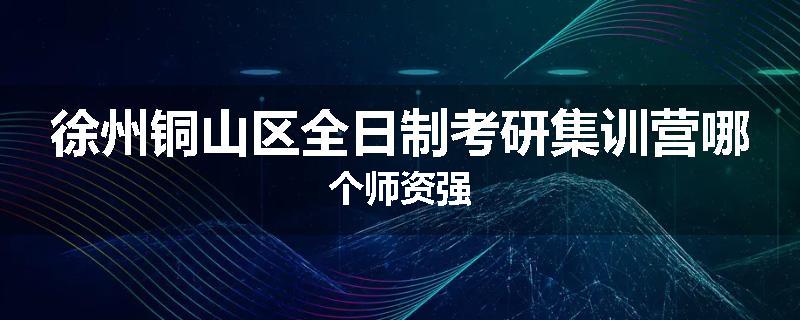 徐州铜山区全日制考研集训营哪个师资强