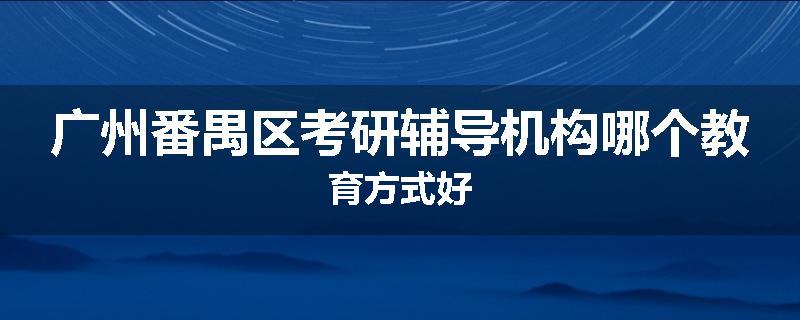 广州番禺区考研辅导机构哪个教育方式好