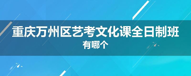 重庆万州区艺考文化课全日制班有哪个