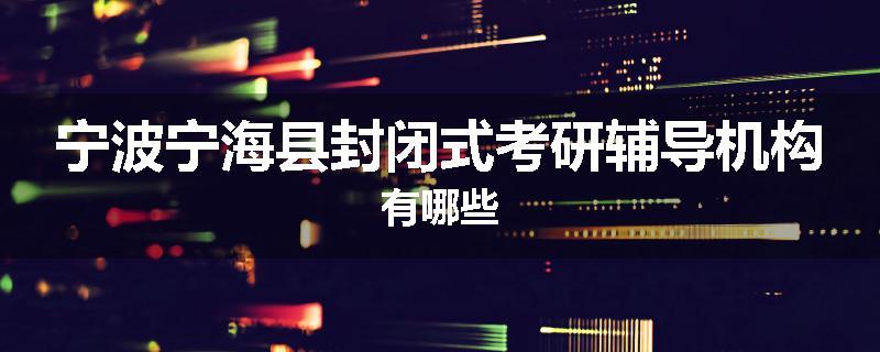 宁波宁海县封闭式考研辅导机构有哪些