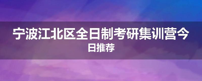 宁波江北区全日制考研集训营今日推荐