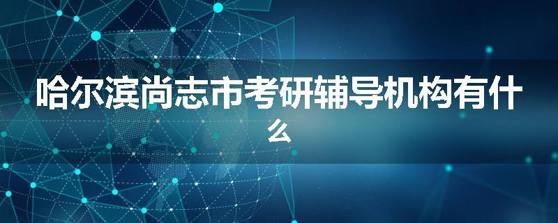 哈尔滨尚志市考研辅导机构有什么