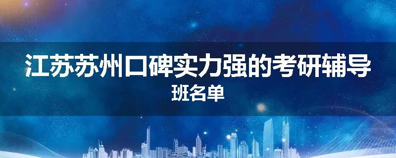 江苏苏州口碑实力强的考研辅导班名单