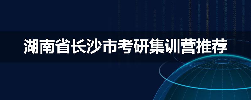 湖南省长沙市考研集训营推荐