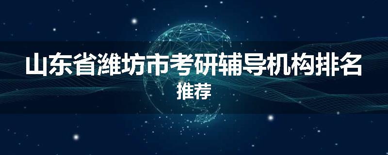 山东省潍坊市考研辅导机构排名推荐