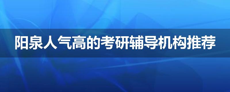 阳泉人气高的考研辅导机构推荐