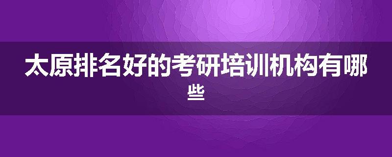 太原排名好的考研培训机构有哪些