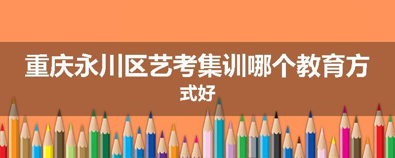重庆永川区艺考集训哪个教育方式好