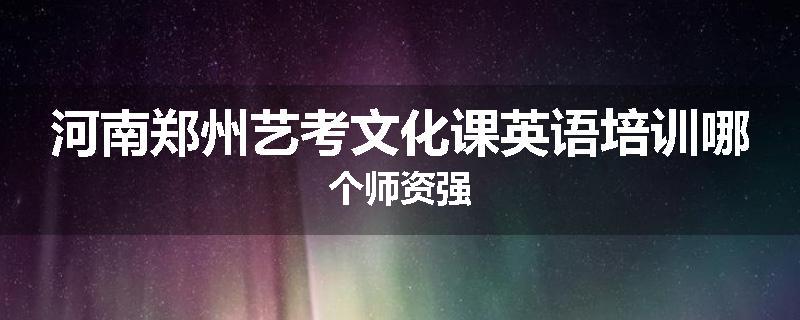 河南郑州艺考文化课英语培训哪个师资强
