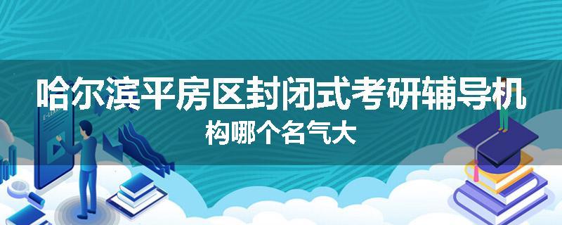 哈尔滨平房区封闭式考研辅导机构哪个名气大