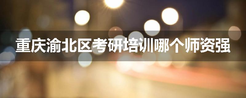 重庆渝北区考研培训哪个师资强