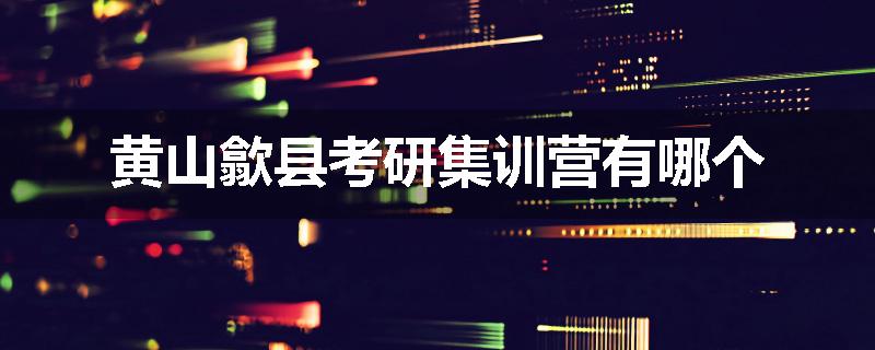黄山歙县考研集训营有哪个