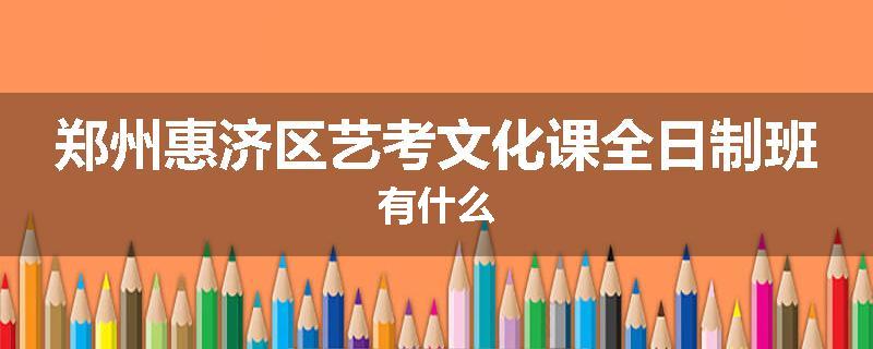 郑州惠济区艺考文化课全日制班有什么
